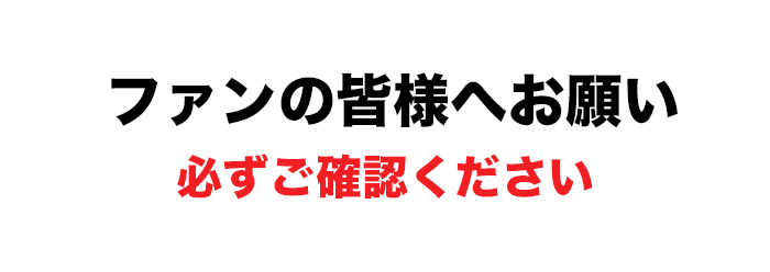 ファンの皆様へのお願い